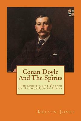Conan Doyle And The Spirits: The Spiritualist Career of Arthur Conan Doyle by Kelvin I. Jones