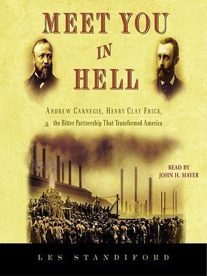 Meet You in Hell: Andrew Carnegie, Henry Clay Frick, and the Bitter Partnership That Changed America by Les Standiford
