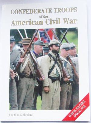 Confederate Troops of the American Civil War by Jonathan Sutherland
