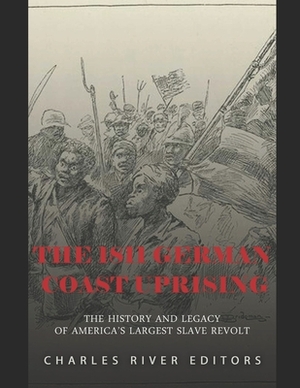 The 1811 German Coast Uprising: The History and Legacy of America's Largest Slave Revolt by Charles River