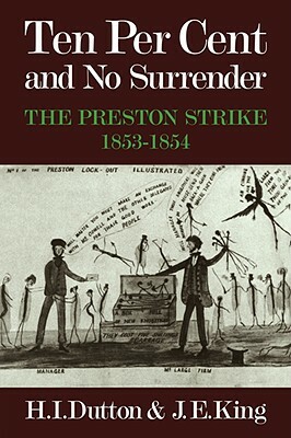 Ten Per Cent and No Surrender: The Preston Strike, 1853-1854 by H. I. Dutton, J. E. King