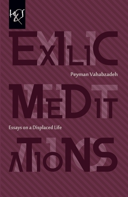 Exilic Meditations: Essays on a Displaced Life by Peyman Vahabzadeh