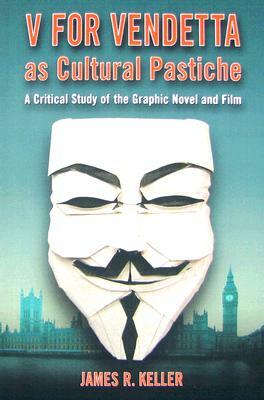 V for Vendetta as Cultural Pastiche: A Critical Study of the Graphic Novel and Film by James R. Keller