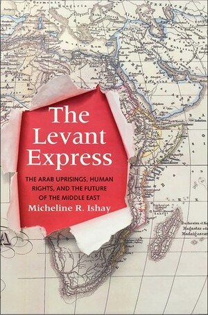 The Levant Express: The Arab Uprisings, Human Rights, and the Future of the Middle East by Micheline R. Ishay