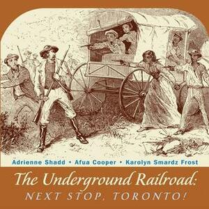 The Underground Railroad: Next Stop, Toronto! by Afua Cooper, Karolyn Smardz Frost, Karolyn Smardz-Frost, Adrienne Shadd