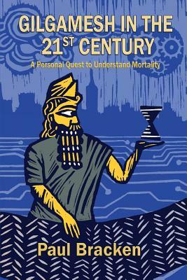 Gilgamesh in the 21st Century: A Personal Quest to Understand Mortality by Paul Bracken