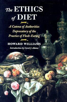 The Ethics of Diet: A Catena of Authorities Deprecatory of the Practice of Flesh-Eating by Howard Williams, Carol J. Adams