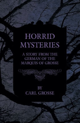 Horrid Mysteries - A Story from the German of the Marquis of Grosse by Carl Grosse, Peter Will