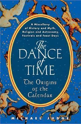 The Dance of Time: The Origins of the Calendar : a Miscellany of History and Myth, Religion and Astronomy, Festivals and Feast Days by Michael Judge