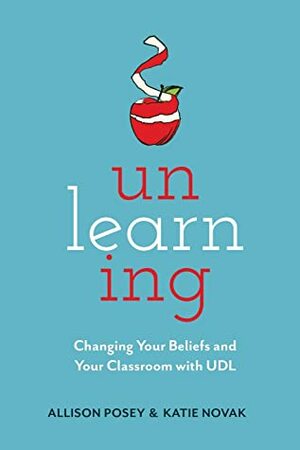 Unlearning: Changing Your Beliefs and Your Classroom with UDL by Katie Novak, Allison Posey