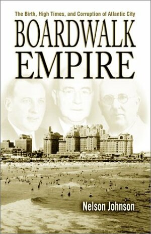 Boardwalk Empire: The Birth, High Times, and Corruption of Atlantic City by Nelson Johnson