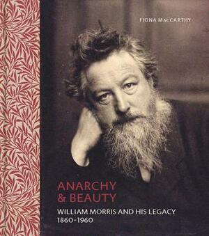 Anarchy & Beauty: William Morris and His Legacy, 1860-1960 by Fiona MacCarthy
