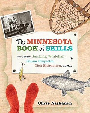 The Minnesota Book of Skills: Your Guide to Smoking Whitefish, Sauna Etiquette, Tick Extraction, and More by Chris Niskanen