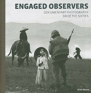 Engaged Observers: Documentary Photography Since the Sixties by Brett Abbott