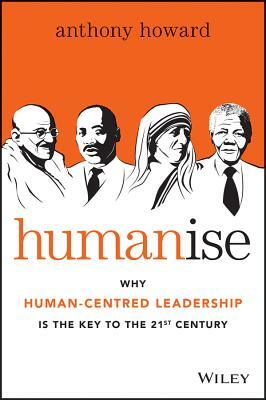 Humanise: Why Human-Centred Leadership Is the Key to the 21st Century by Anthony Howard