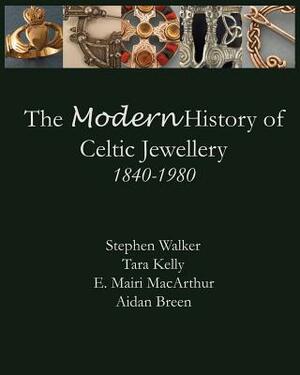 The Modern History of Celtic Jewellery: 1840-1980 by Aidan Breen, E. Mairi MacArthur, Tara Kelly