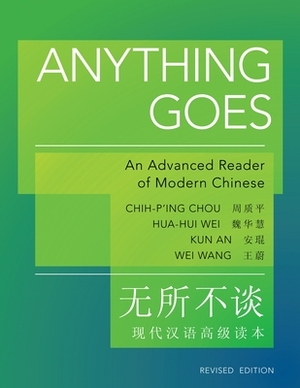Anything Goes: An Advanced Reader of Modern Chinese - Revised Edition by Kun An, Hua-Hui Wei, Chih-P'Ing Chou