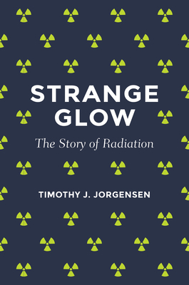 Strange Glow: The Story of Radiation by Timothy J. Jorgensen