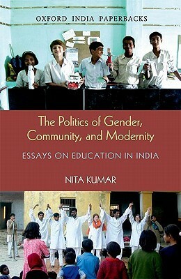 The Politics of Gender, Community, and Modernity: Essays on Education in India by Nita Kumar