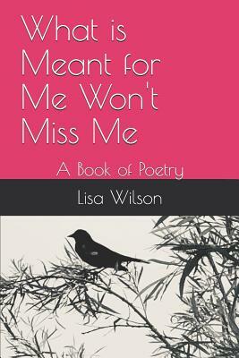 What is Meant for Me Won't Miss Me: A Book of Poetry by Lisa Wilson