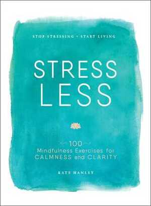 Stress Less: Stop Stressing, Start Living by Kate Hanley