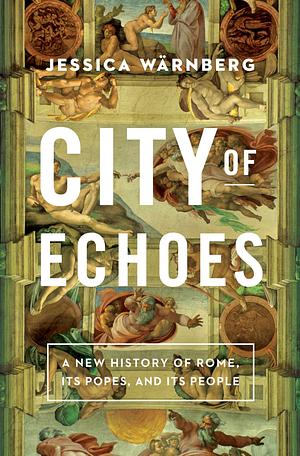 City of Echoes: A New History of Rome, Its Popes, and Its People by Jessica Wärnberg