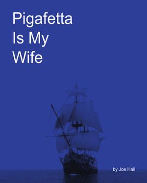 Pigafetta Is My Wife by Joe Hall