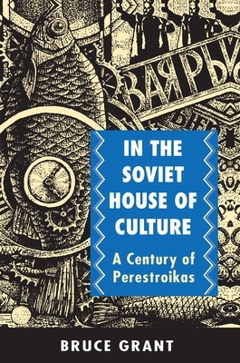 In the Soviet House of Culture: A Century of Perestroikas by Bruce Grant