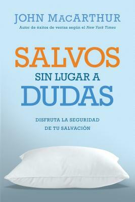 Salvos Sin Lugar a Dudas: Disfruta La Seguridad de Tu Salvación by John MacArthur