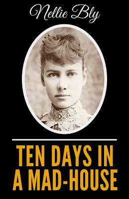 Ten Days In A Mad-House - Illustrated Edition by Nellie Bly