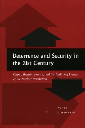 Deterrence and Security in the 21st Century: China, Britain, France, and the Enduring Legacy of the Nuclear Revolution by Avery Goldstein