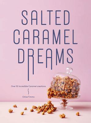 Salted Caramel Dreams: Over 70 Incredible Caramel Creations by Chloe Timms
