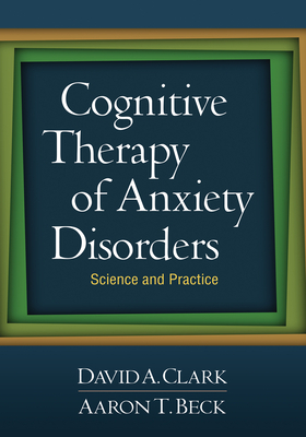 Cognitive Therapy of Anxiety Disorders: Science and Practice by David A. Clark, Aaron T. Beck