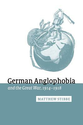 German Anglophobia and the Great War, 1914-1918 by Matthew Stibbe