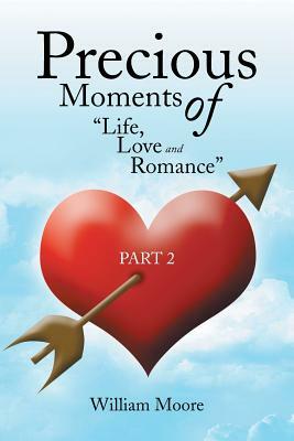 Precious Moments of Life, Love and Romance: Part 2 by William Moore