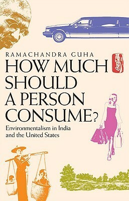 How Much Should a Person Consume?: Environmentalism in India and the United States by Ramachandra Guha