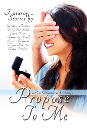 Propose To Me by Charmaine Pauls, Ellyse Roberts, Caroline Andrus, Louise Redmann, Elena Kane, Katie Stephens, Tara Fox Hall