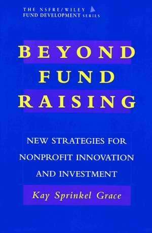 Beyond Fund Raising: New Strategies for Nonprofit Innovation and Investment (Afp/Wiley Fund Development Series) by Kay Sprinkel Grace