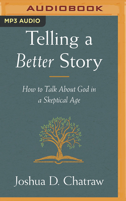 Telling a Better Story: How to Talk about God in a Skeptical Age by Joshua D. Chatraw