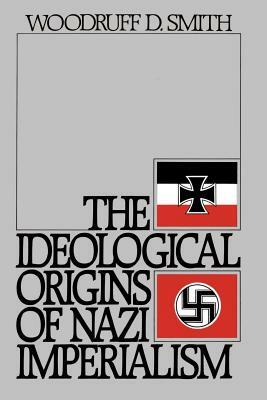 The Ideological Origins of Nazi Imperialism by Woodruff D. Smith