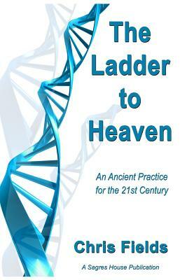 The Ladder to Heaven: An Ancient Practice for the 21st Century by Chris Fields