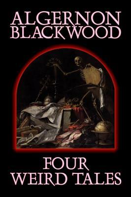 Four Weird Tales by Algernon Blackwood, Fiction, Horror, Classics, Fantasy by Algernon Blackwood