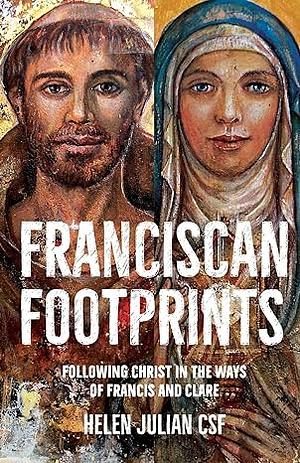 Franciscan Footprints: Following Christ in the Ways of Francis and Clare by Helen Julian
