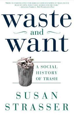 Waste and Want: A Social History of Trash by Susan Strasser