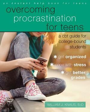Overcoming Procrastination for Teens: A CBT Guide for College-Bound Students by William J. Knaus