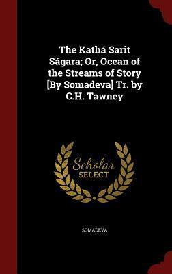 The Kath� Sarit S�gara; Or, Ocean of the Streams of Story By Somadeva Tr. by C.H. Tawney by Somadeva