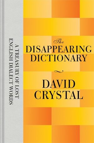 The Disappearing Dictionary: A Treasury of Lost English Dialect Words by David Crystal