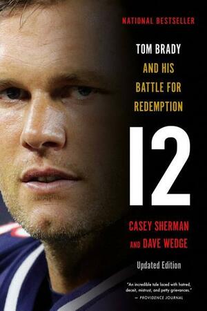 12: The Inside Story of Tom Brady's Fight for Redemption by Casey Sherman, Dave Wedge