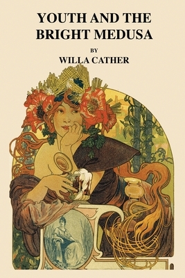 Youth and the Bright Medusa by Willa Cather