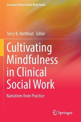 Cultivating Mindfulness in Clinical Social Work: Narratives from Practice by 